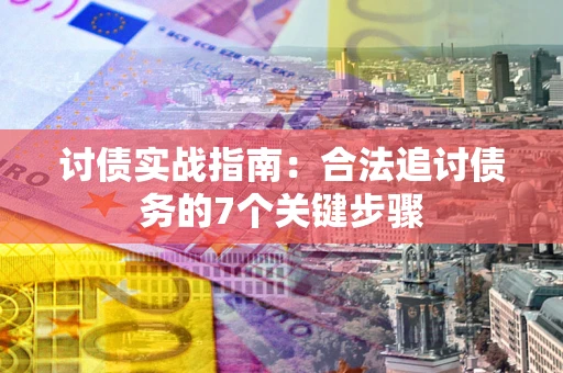 济南讨债实战指南：合法追讨债务的7个关键步骤
