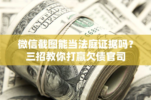 济南微信截图能当法庭证据吗？三招教你打赢欠债官司