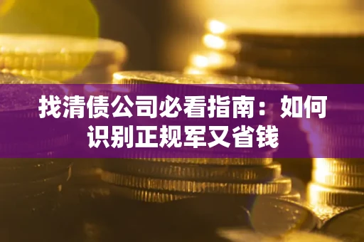 济南找清债公司必看指南：如何识别正规军又省钱