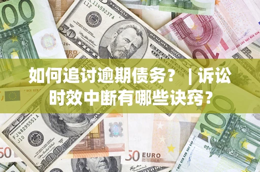 济南如何追讨逾期债务？ | 诉讼时效中断有哪些诀窍？