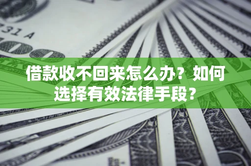济南借款收不回来怎么办？如何选择有效法律手段？