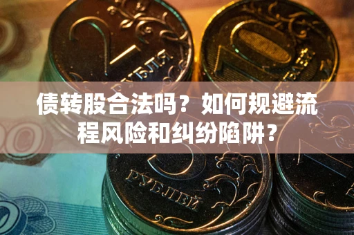 济南债转股合法吗？如何规避流程风险和纠纷陷阱？