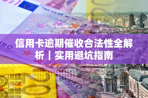 济南信用卡逾期催收合法性全解析｜实用避坑指南