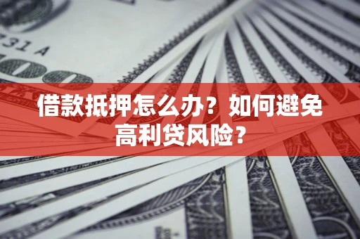 济南借款抵押怎么办？如何避免高利贷风险？