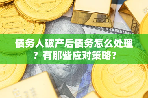 济南债务人破产后债务怎么处理？有那些应对策略？