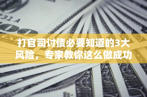 济南打官司讨债必要知道的3大风险，专家教你这么做成功率飙升