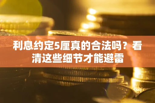 济南利息约定5厘真的合法吗？看清这些细节才能避雷
