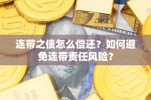 济南连带之债怎么偿还？如何避免连带责任风险？