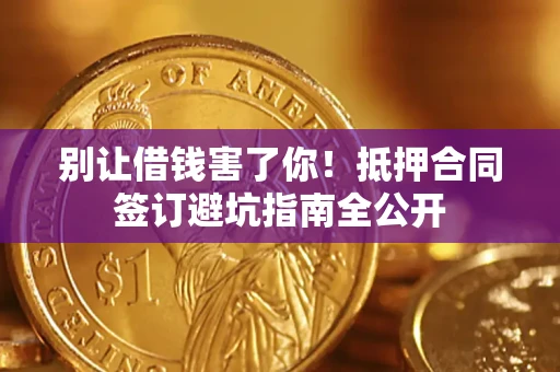 济南别让借钱害了你！抵押合同签订避坑指南全公开