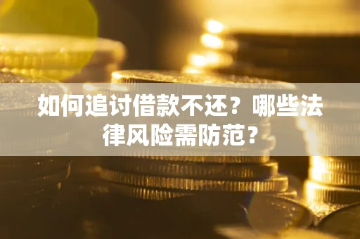 济南如何追讨借款不还？哪些法律风险需防范？