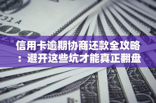 济南信用卡逾期协商还款全攻略：避开这些坑才能真正翻盘