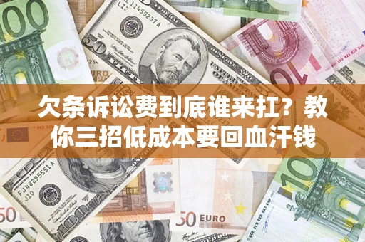 济南欠条诉讼费到底谁来扛？教你三招低成本要回血汗钱